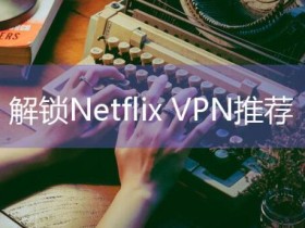在国内能解锁Netflix的魔法梯子软件排名